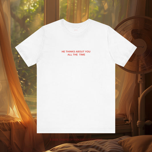 HE THINKS ABOUT YOU ALL THE TIME  - Classic, Comfy, Unisex T-Shirt (WW)
